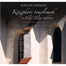 KÖZÉPKORI TEMPLOMOK A FELSŐ-TISZA-VIDÉKEN