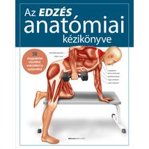 AZ EDZÉS ANATÓMIAI KÉZIKÖNYVE - 50 ALAPGYAKORLAT SÚLYZÓKKAL, ESZKÖZÖKKEL ÉS NYÚJTÁSOKKAL
