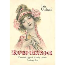 KURTIZÁNOK - KITARTOTTAK, ÁGYASOK ÉS KIRÁLYI SZERETŐK BOTRÁNYOS ÉLETE