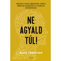 NE AGYALD TÚL! - MÓDSZEREK A STRESSZ CSÖKKENTÉSÉRE, A NEGATÍV GONDOLATOK ELENGEDÉSÉHEZ ÉS A JELENRE VALÓ ÖSSZPONTOSÍTÁSHOZ