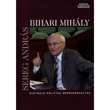 BIHARI MIHÁLY - ÉLETRAJZ, POLITIKA, RENDSZERVÁLTÁS